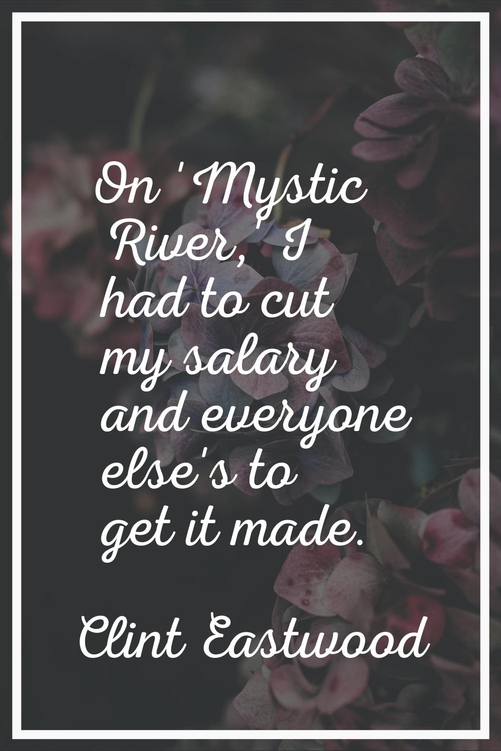 On 'Mystic River,' I had to cut my salary and everyone else's to get it made.