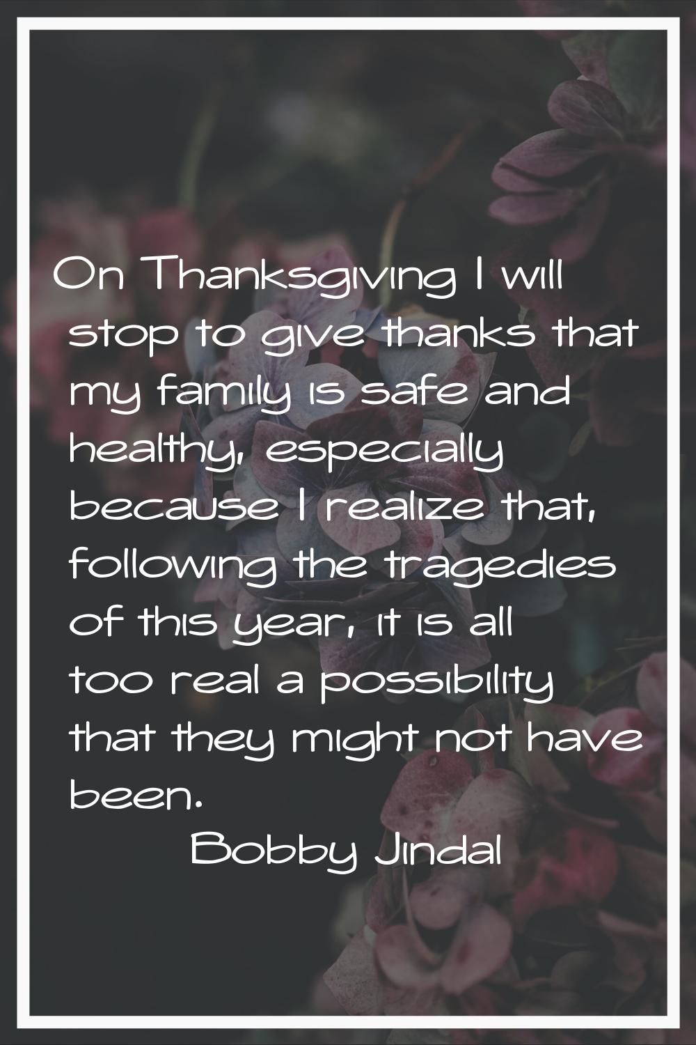 On Thanksgiving I will stop to give thanks that my family is safe and healthy, especially because I