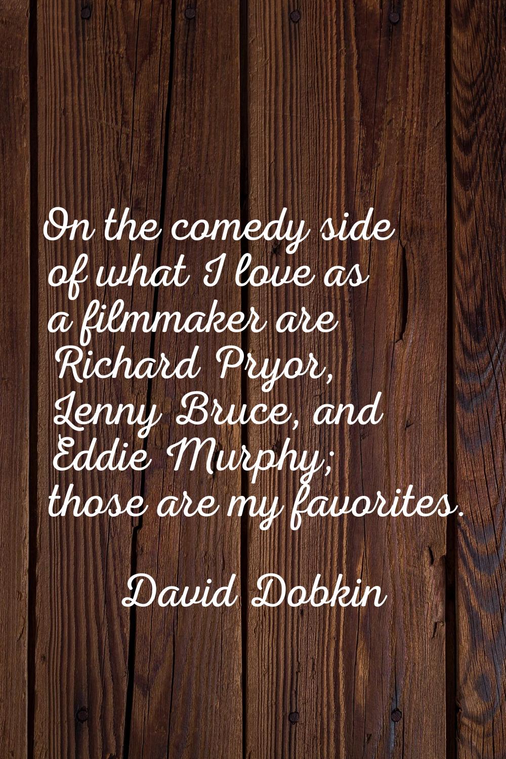 On the comedy side of what I love as a filmmaker are Richard Pryor, Lenny Bruce, and Eddie Murphy; 