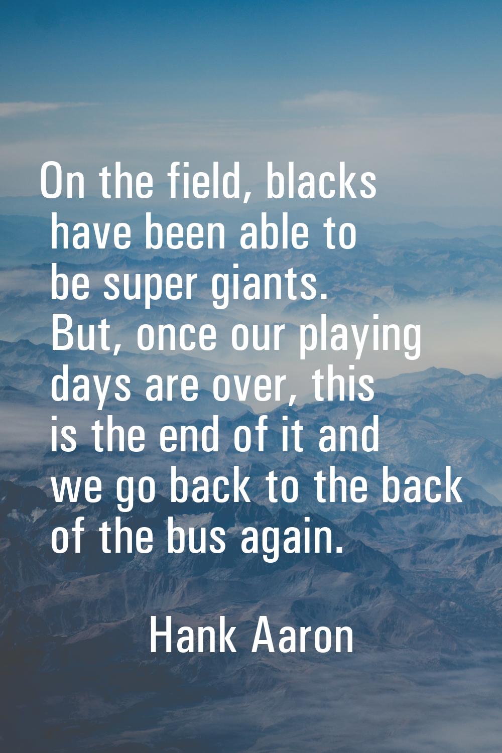 On the field, blacks have been able to be super giants. But, once our playing days are over, this i