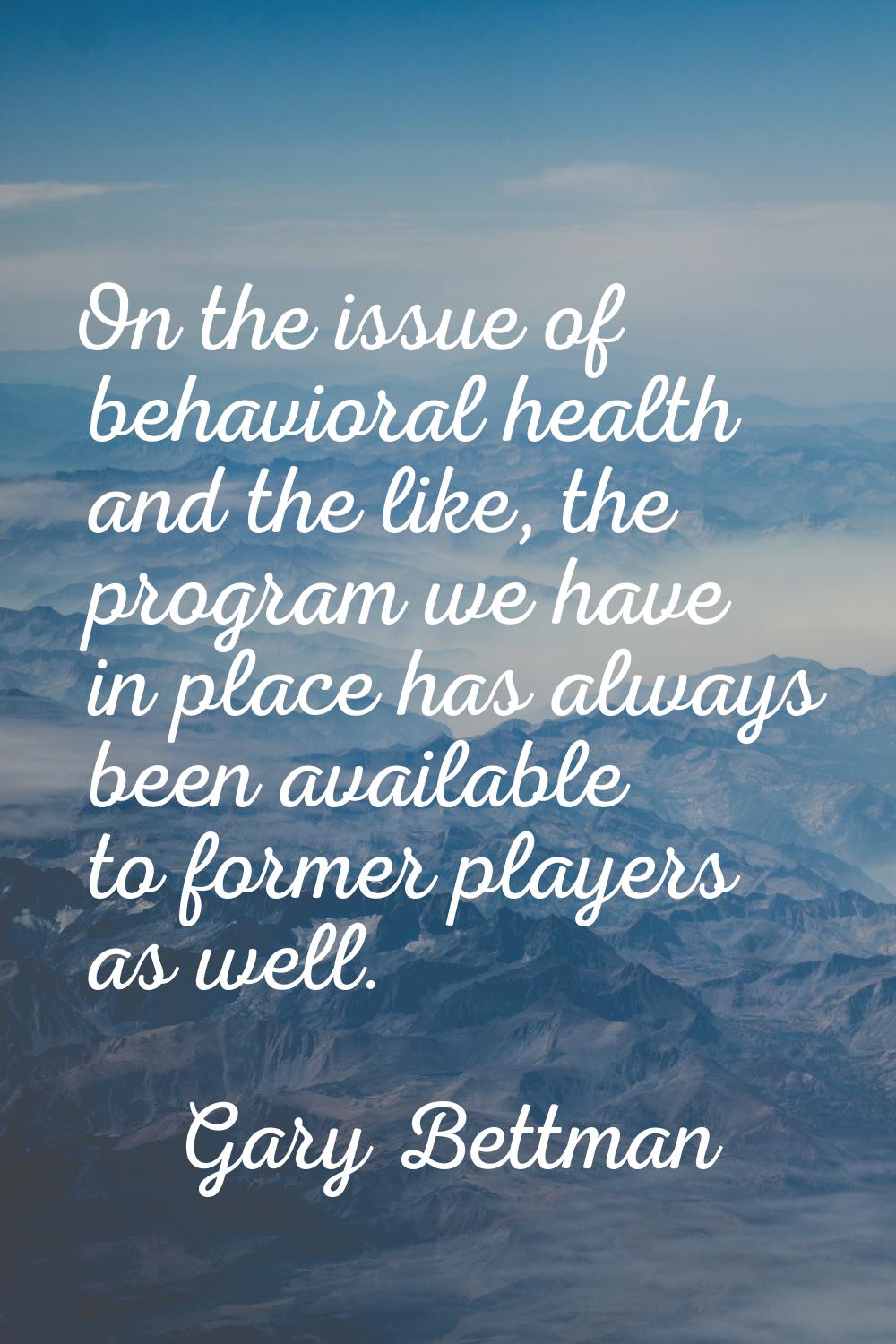 On the issue of behavioral health and the like, the program we have in place has always been availa