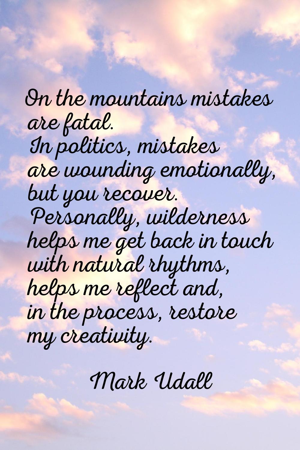 On the mountains mistakes are fatal. In politics, mistakes are wounding emotionally, but you recove