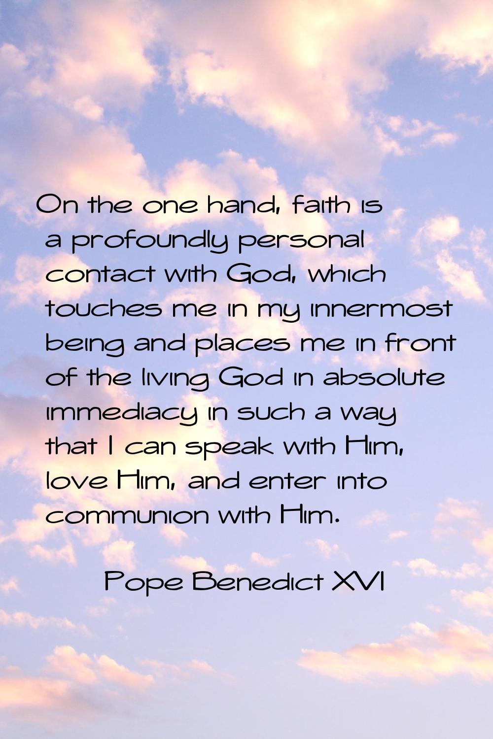 On the one hand, faith is a profoundly personal contact with God, which touches me in my innermost 