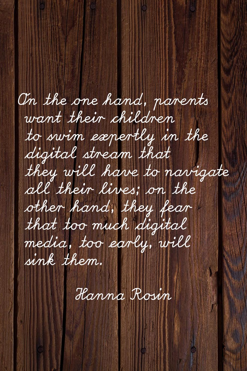 On the one hand, parents want their children to swim expertly in the digital stream that they will 