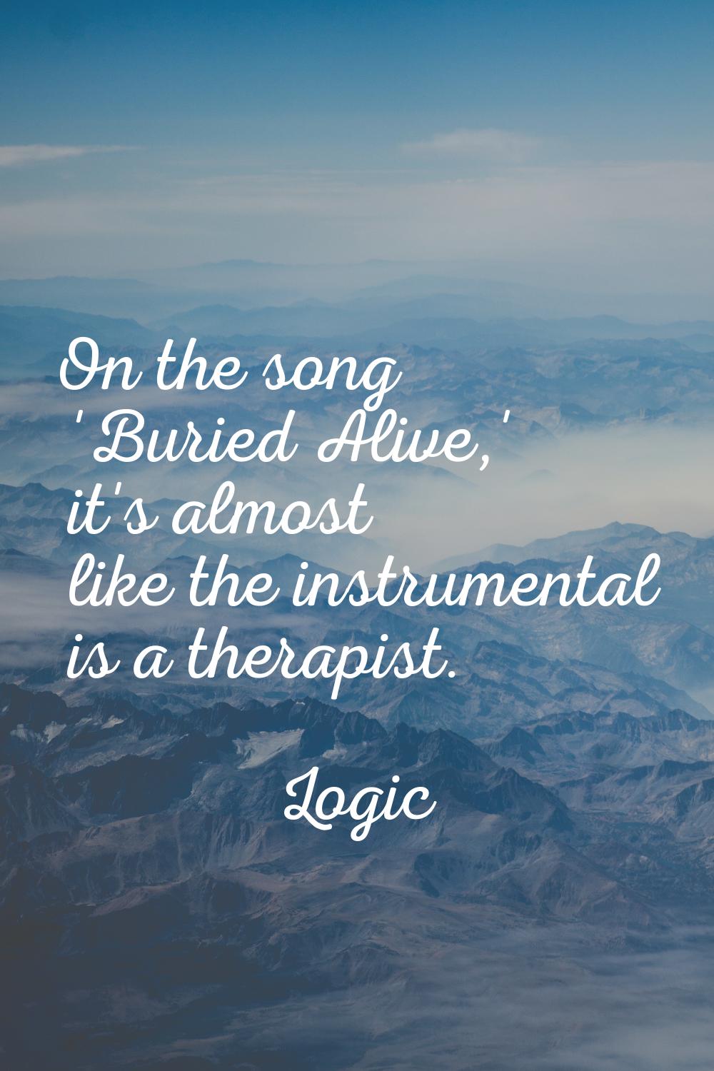 On the song 'Buried Alive,' it's almost like the instrumental is a therapist.