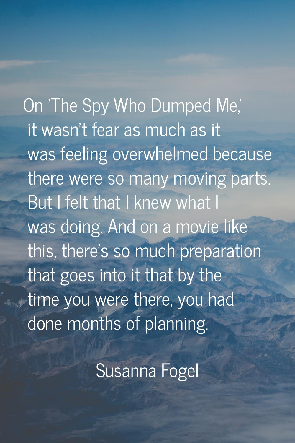 On 'The Spy Who Dumped Me,' it wasn't fear as much as it was feeling overwhelmed because there were