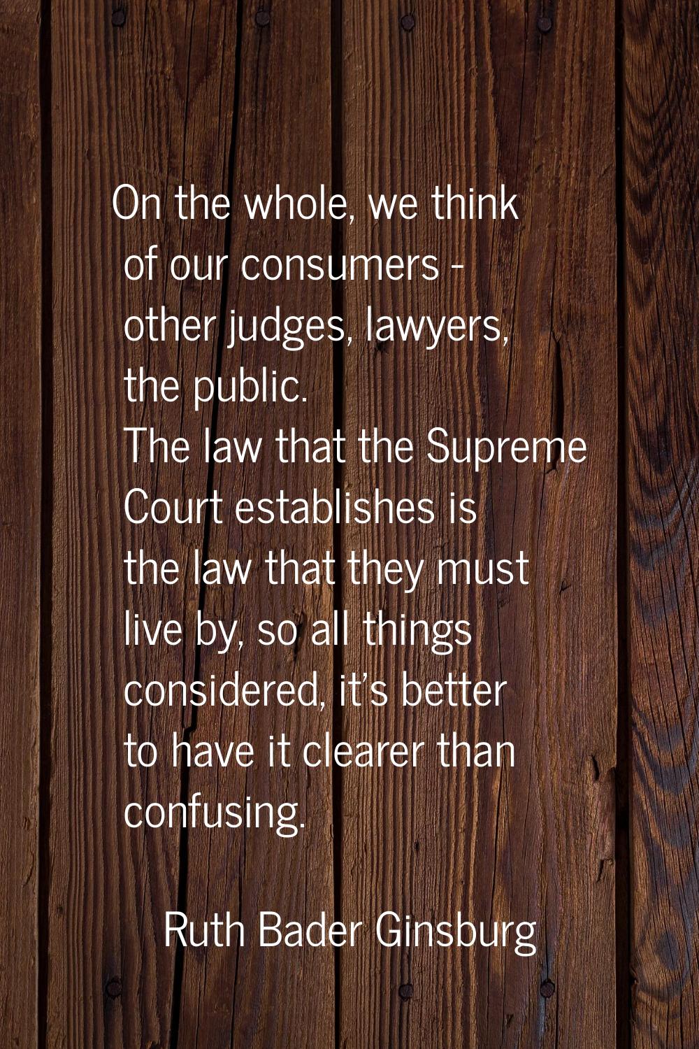 On the whole, we think of our consumers - other judges, lawyers, the public. The law that the Supre