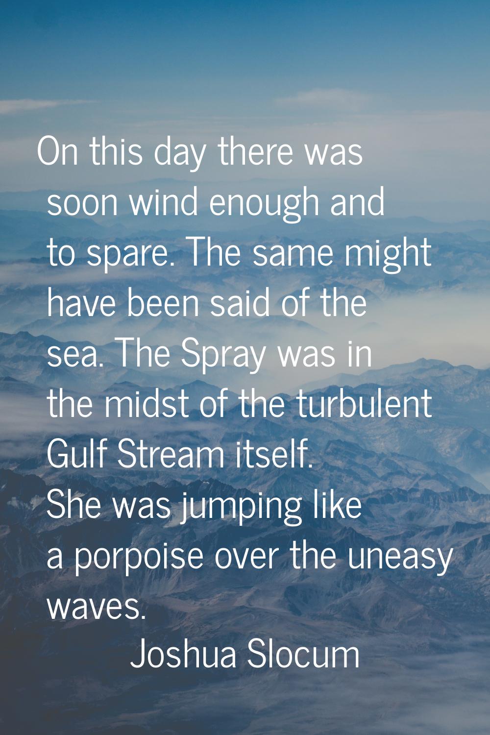 On this day there was soon wind enough and to spare. The same might have been said of the sea. The 