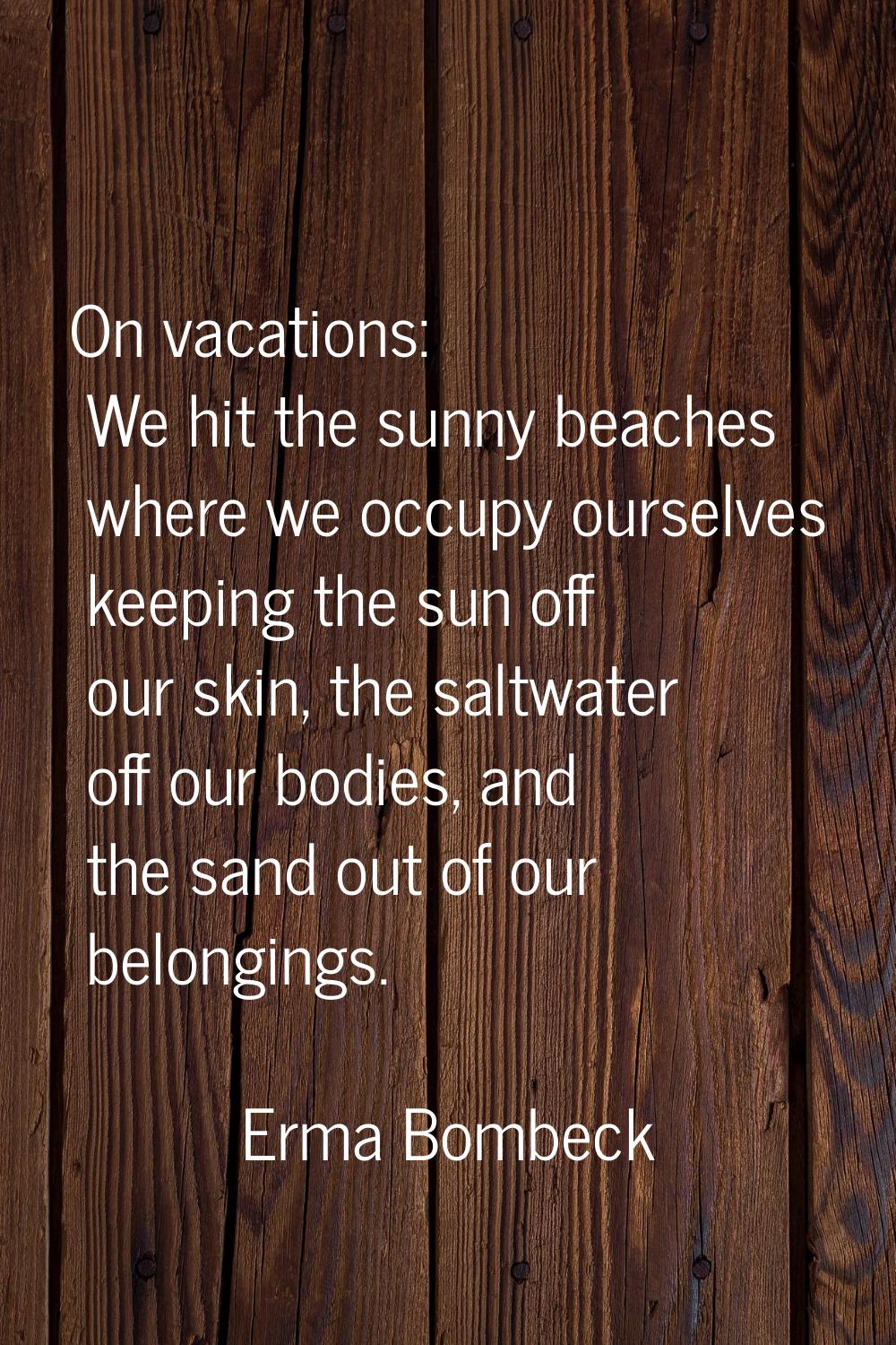 On vacations: We hit the sunny beaches where we occupy ourselves keeping the sun off our skin, the 