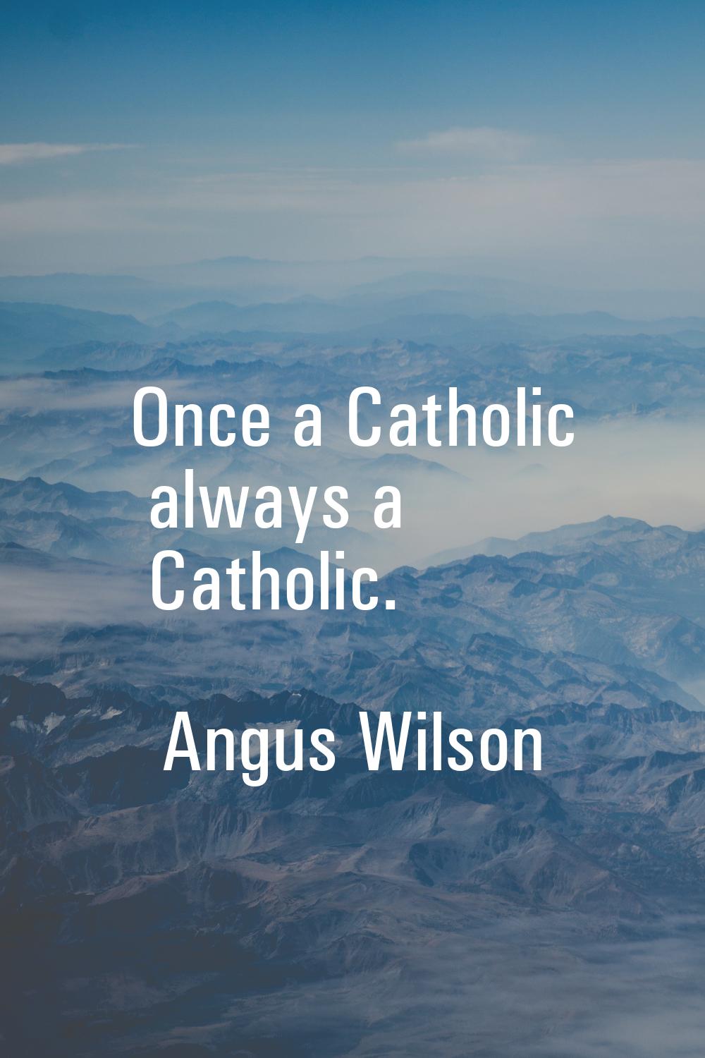 Once a Catholic always a Catholic.