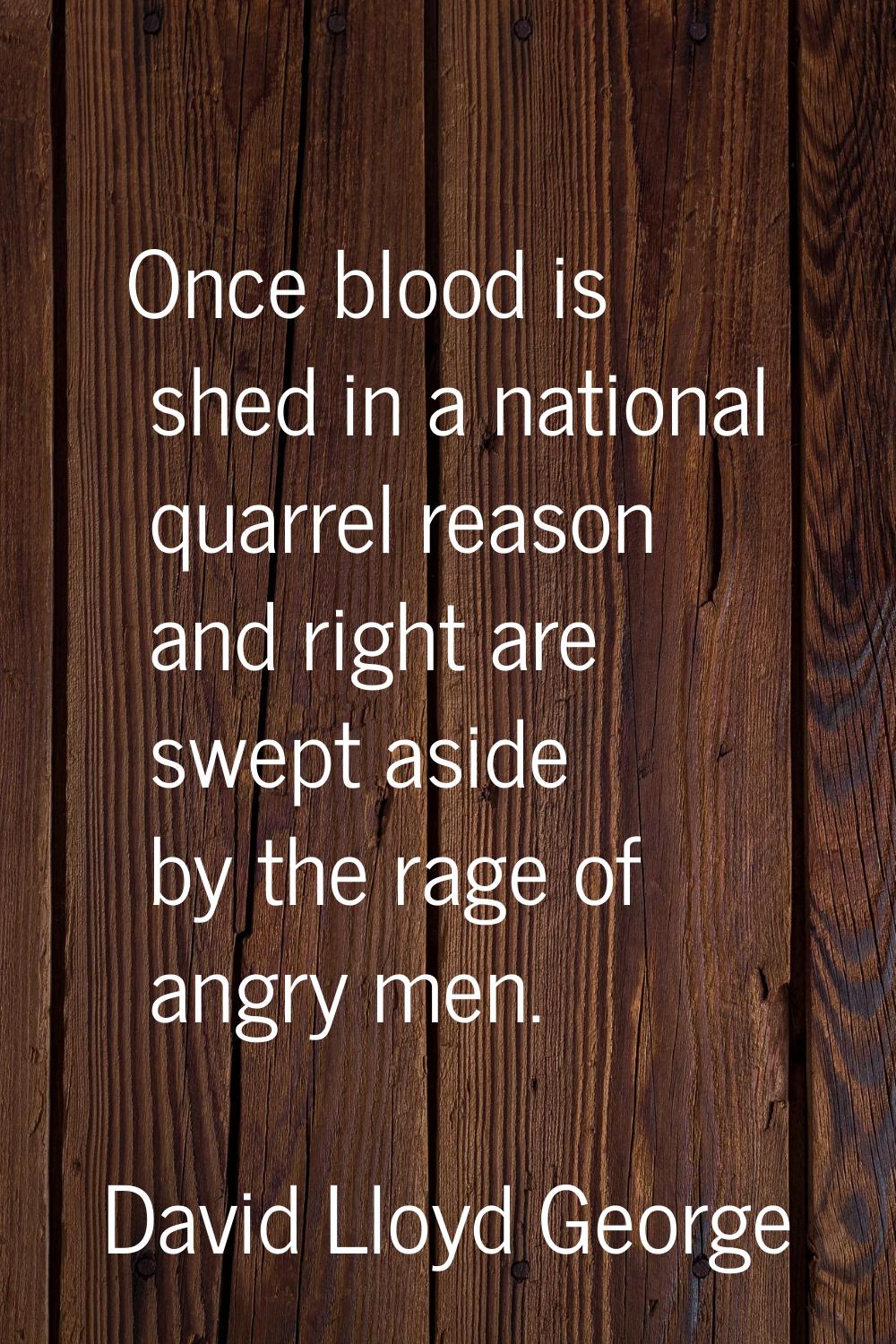 Once blood is shed in a national quarrel reason and right are swept aside by the rage of angry men.
