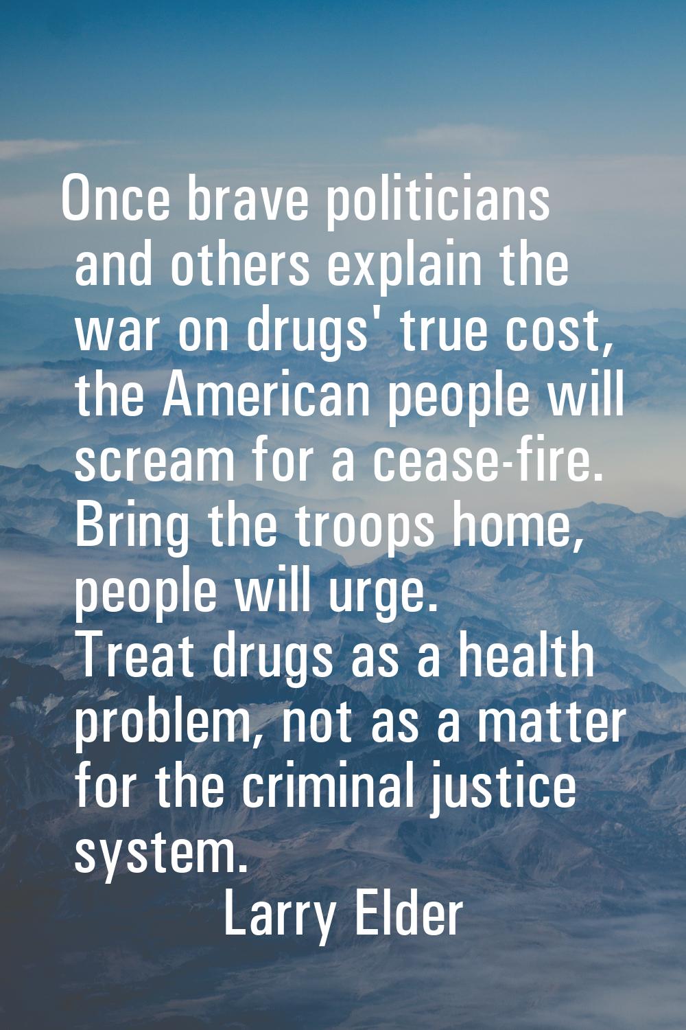 Once brave politicians and others explain the war on drugs' true cost, the American people will scr