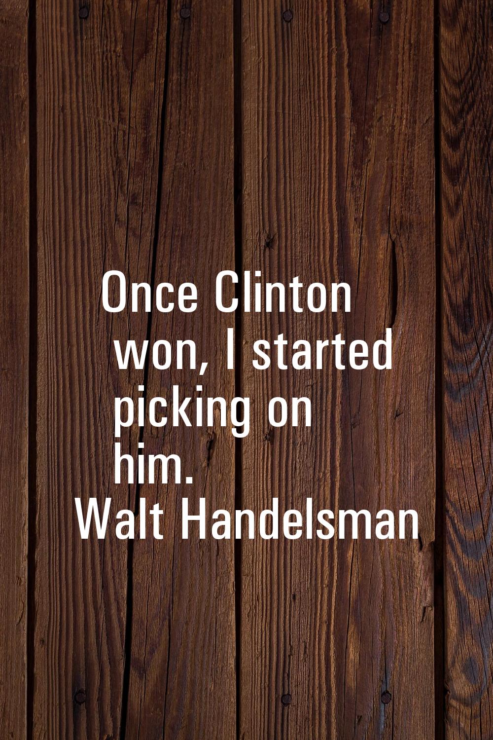 Once Clinton won, I started picking on him.