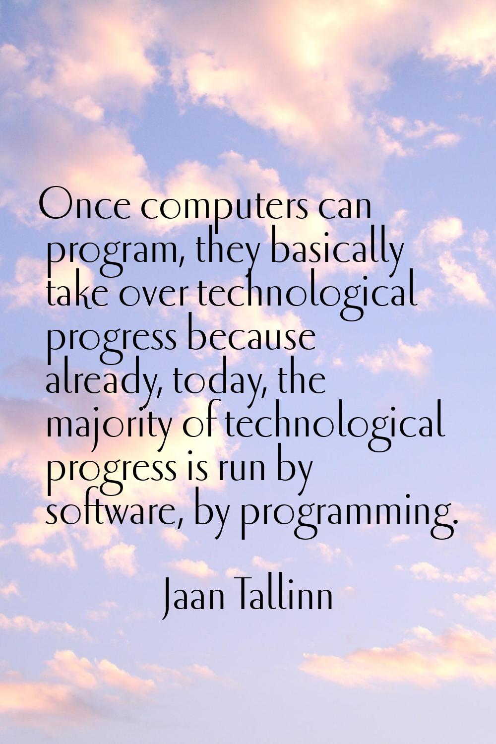 Once computers can program, they basically take over technological progress because already, today,