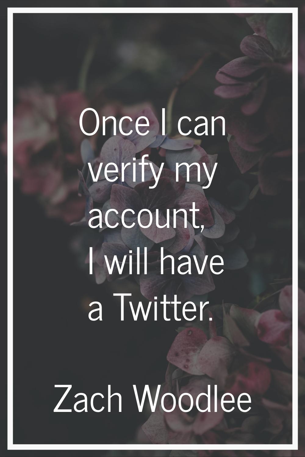 Once I can verify my account, I will have a Twitter.