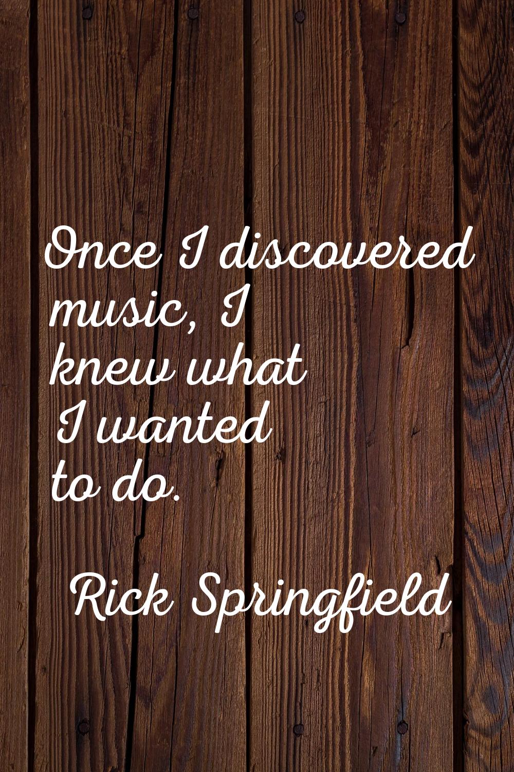 Once I discovered music, I knew what I wanted to do.