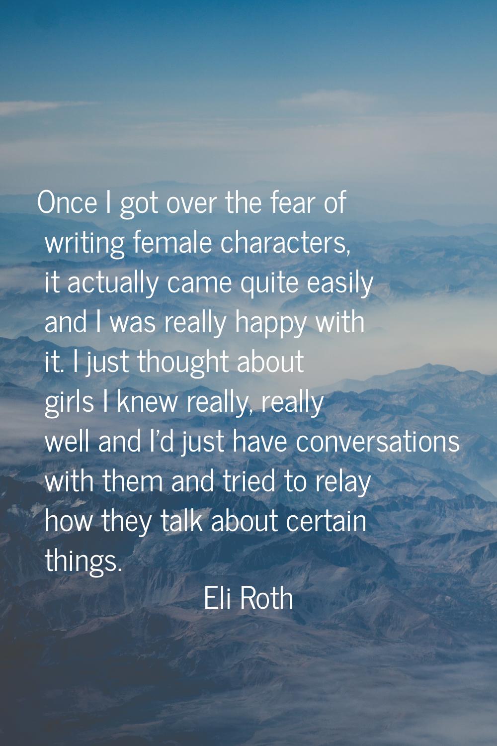 Once I got over the fear of writing female characters, it actually came quite easily and I was real