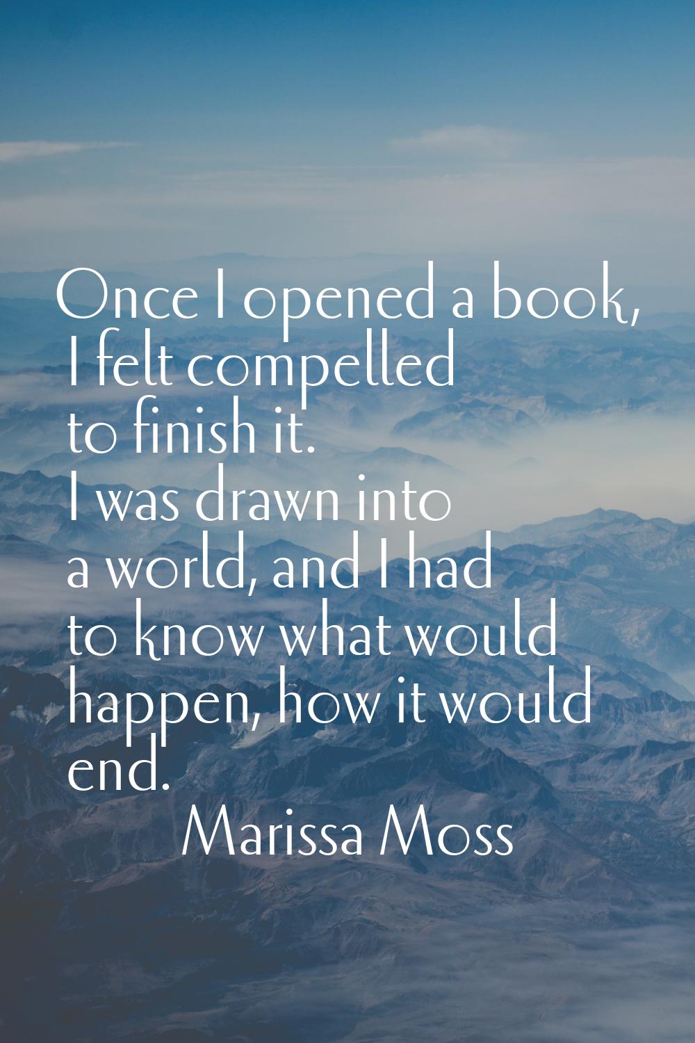 Once I opened a book, I felt compelled to finish it. I was drawn into a world, and I had to know wh