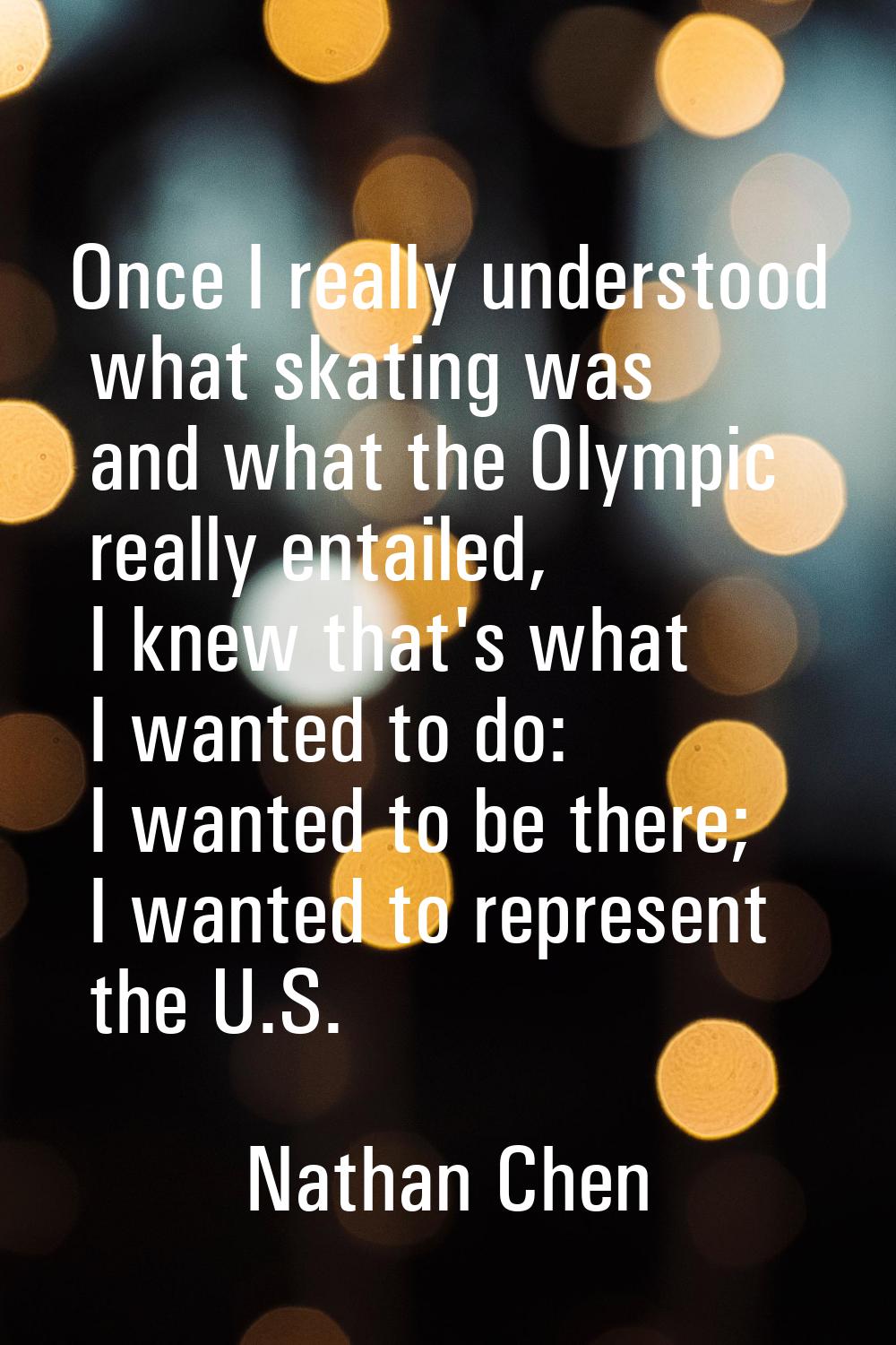 Once I really understood what skating was and what the Olympic really entailed, I knew that's what 