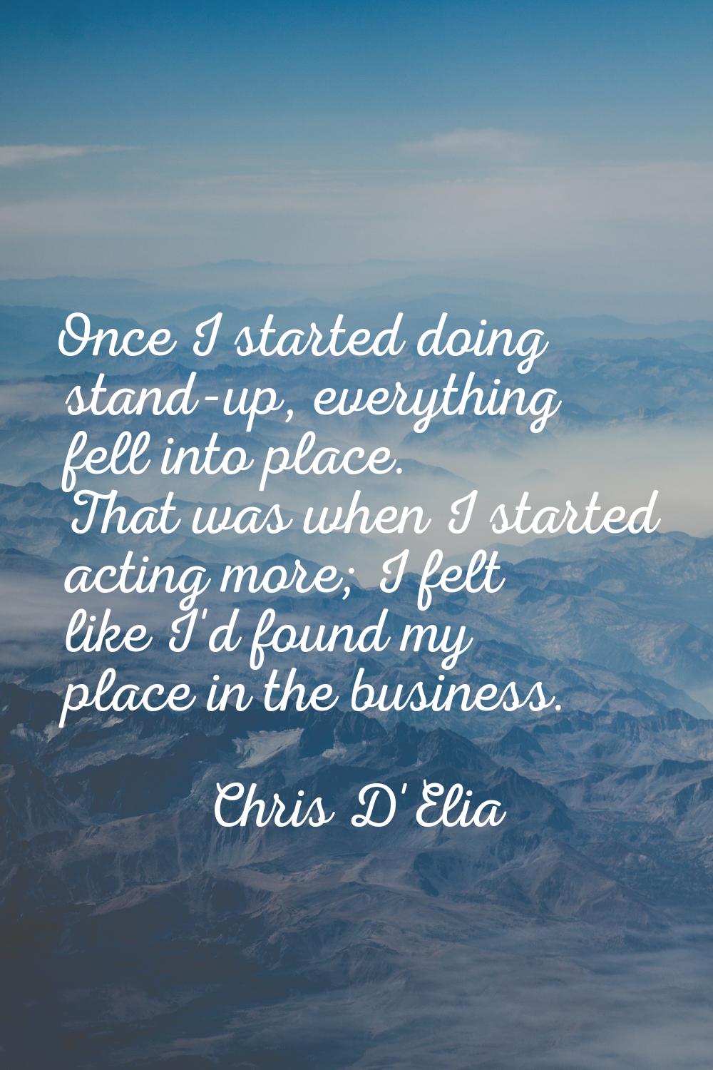 Once I started doing stand-up, everything fell into place. That was when I started acting more; I f