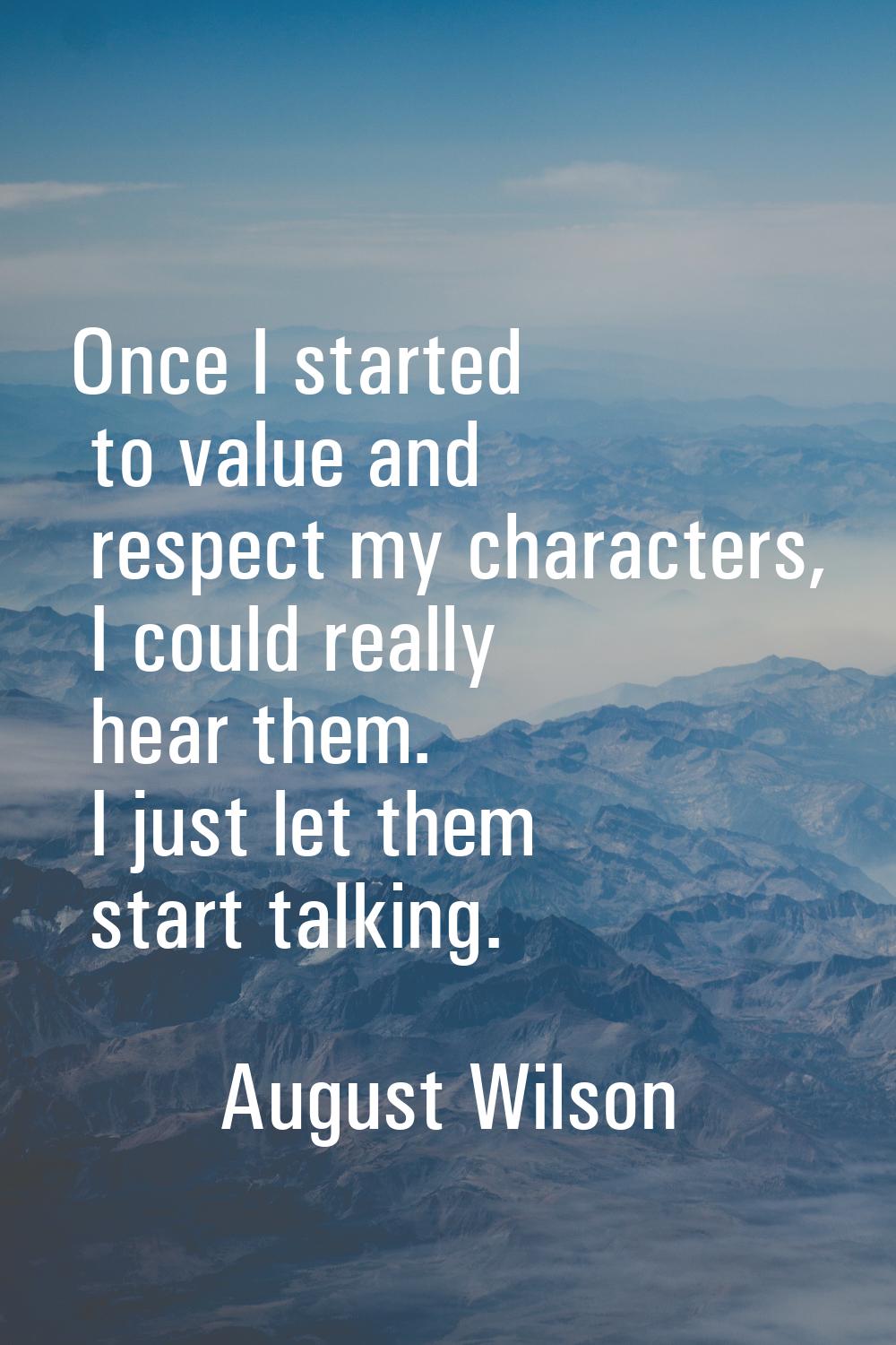 Once I started to value and respect my characters, I could really hear them. I just let them start 