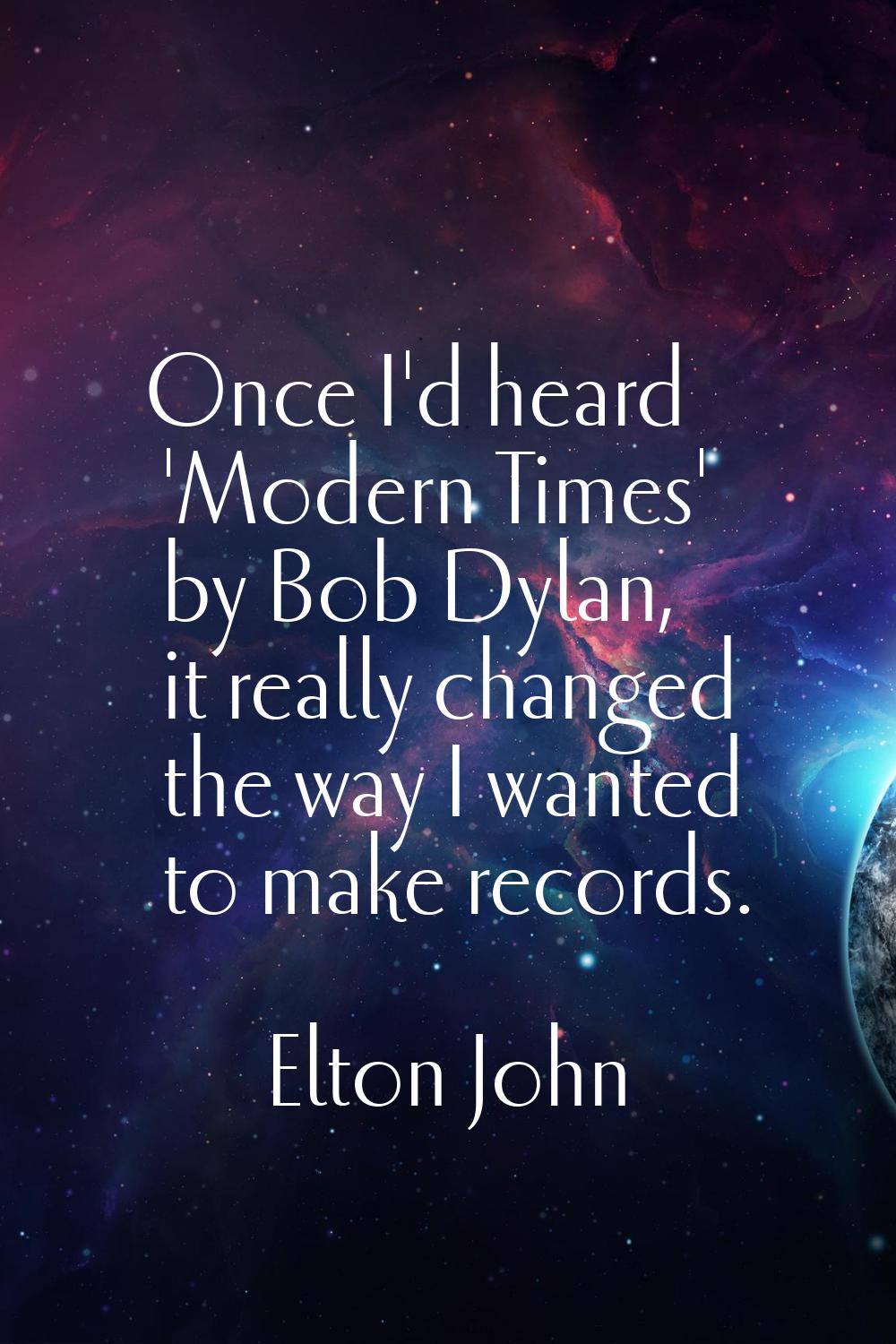 Once I'd heard 'Modern Times' by Bob Dylan, it really changed the way I wanted to make records.