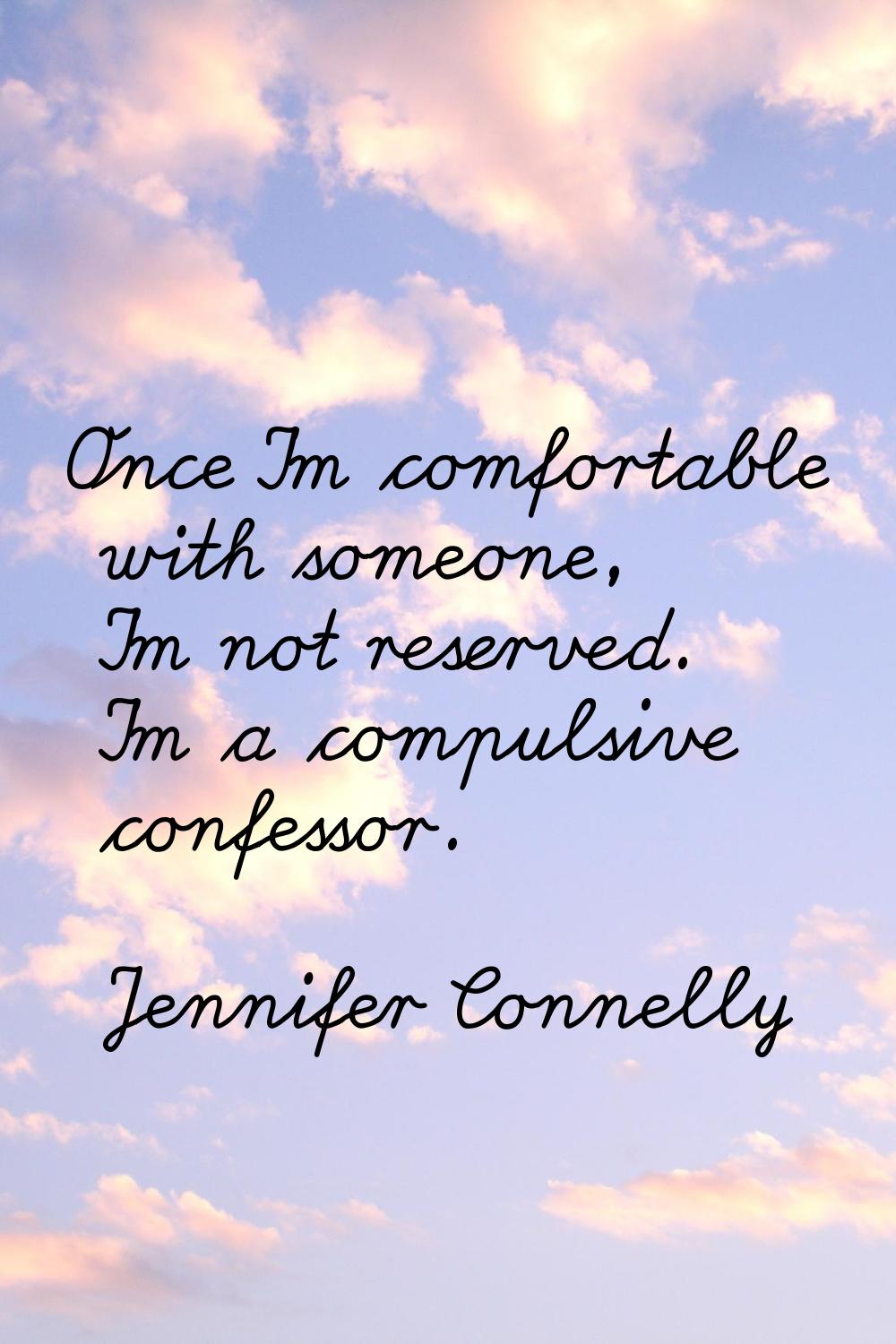 Once I'm comfortable with someone, I'm not reserved. I'm a compulsive confessor.