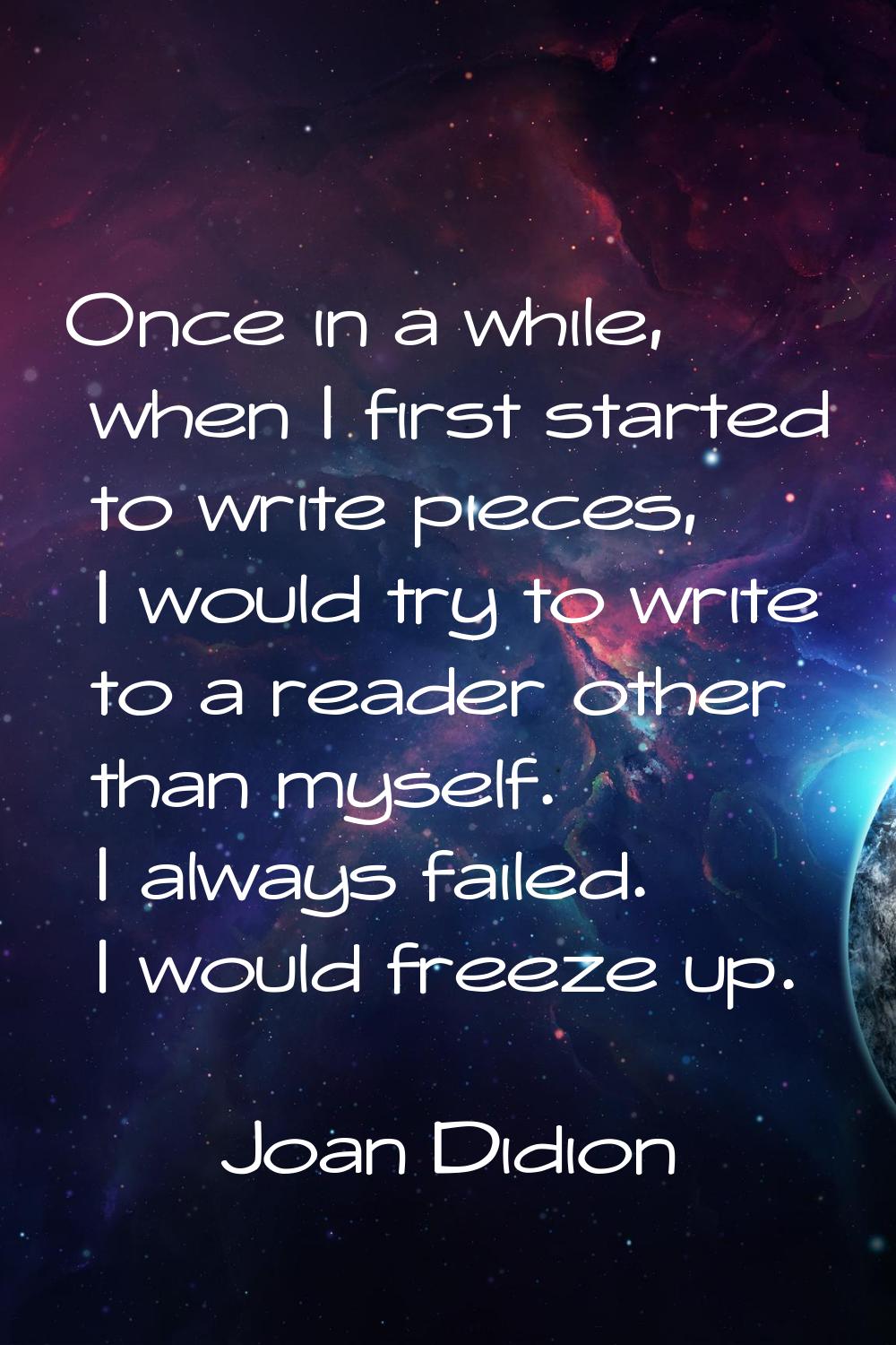 Once in a while, when I first started to write pieces, I would try to write to a reader other than 