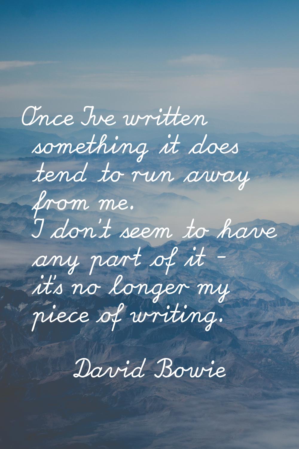 Once I've written something it does tend to run away from me. I don't seem to have any part of it -