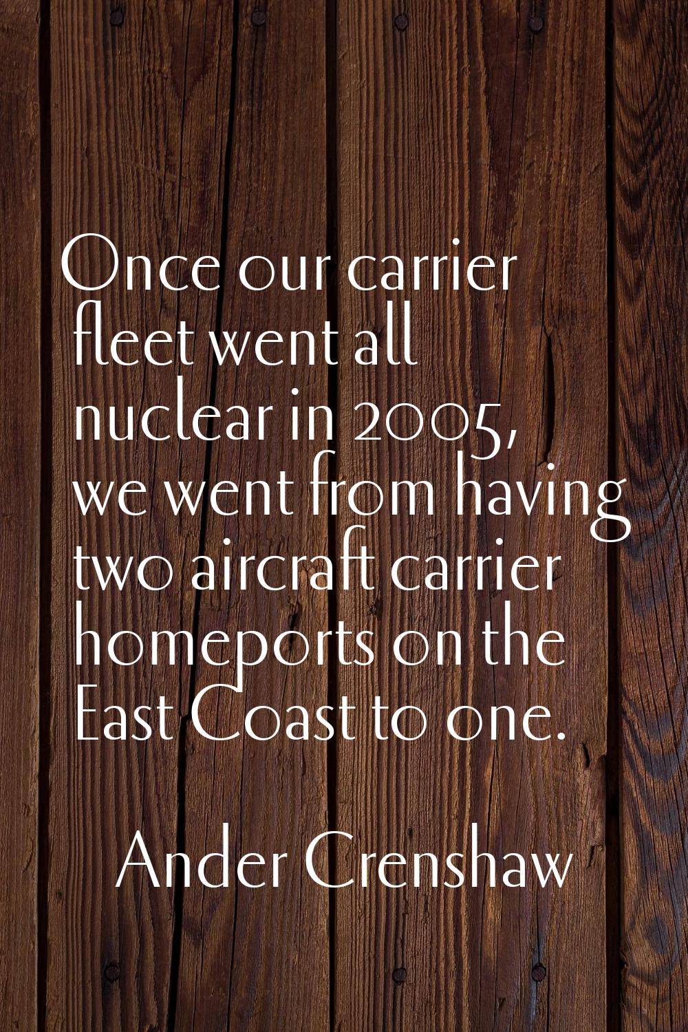 Once our carrier fleet went all nuclear in 2005, we went from having two aircraft carrier homeports