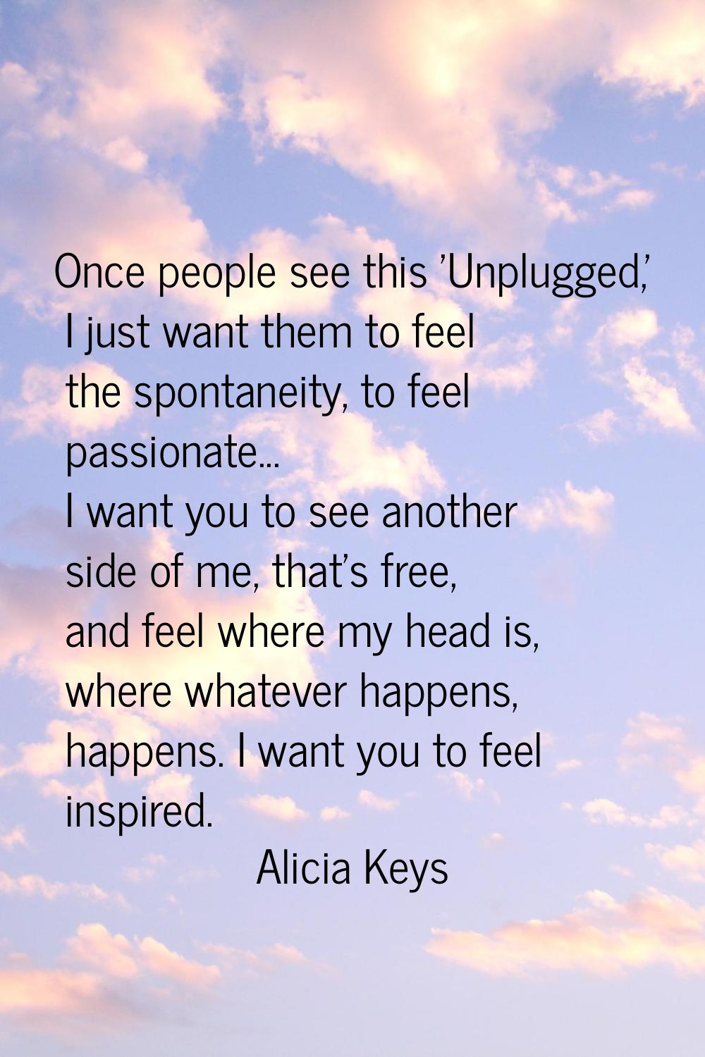 Once people see this 'Unplugged,' I just want them to feel the spontaneity, to feel passionate... I