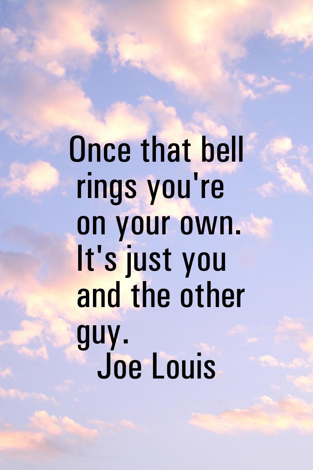 Once that bell rings you're on your own. It's just you and the other guy.