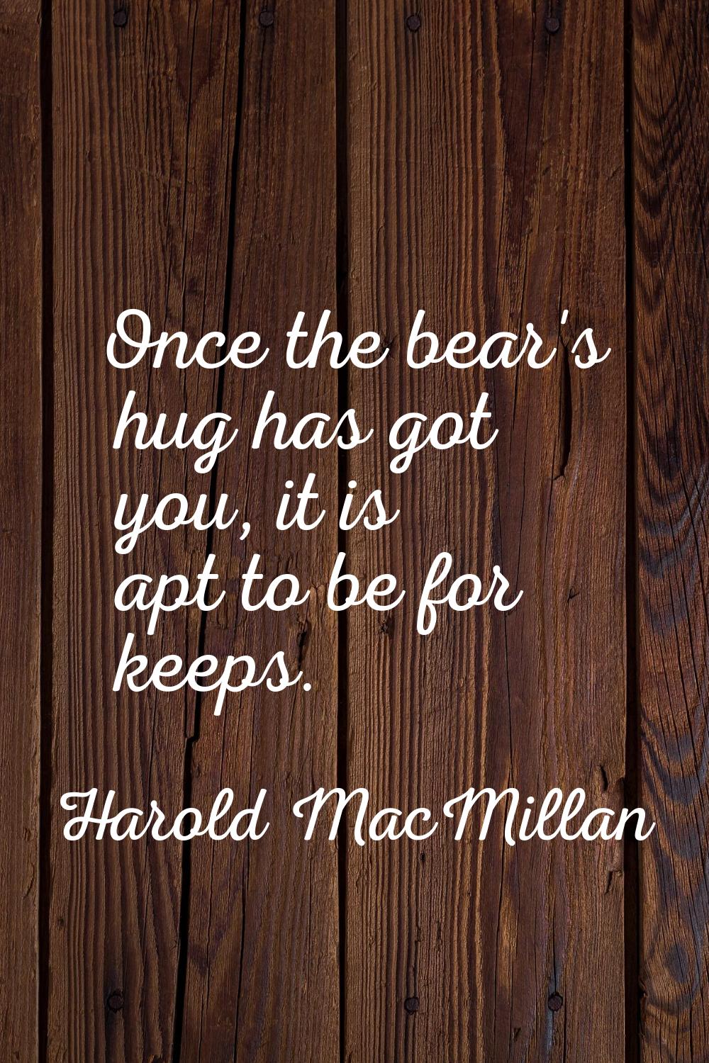 Once the bear's hug has got you, it is apt to be for keeps.