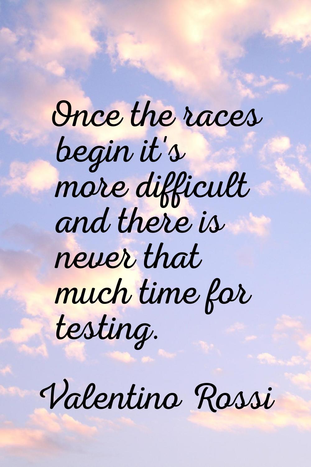 Once the races begin it's more difficult and there is never that much time for testing.