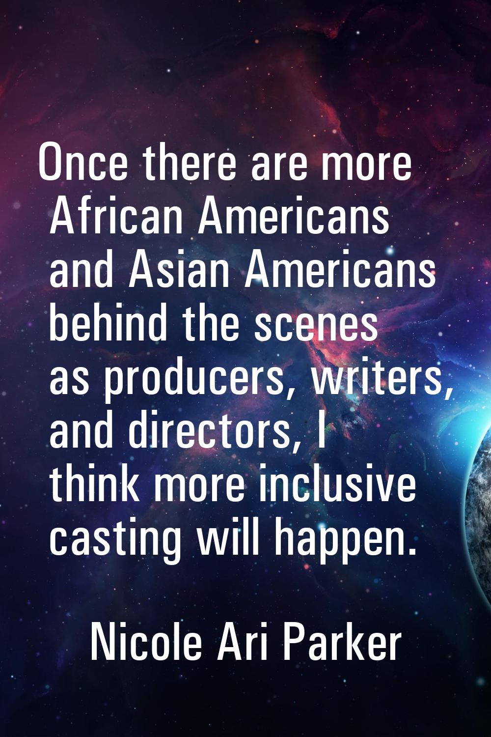Once there are more African Americans and Asian Americans behind the scenes as producers, writers, 