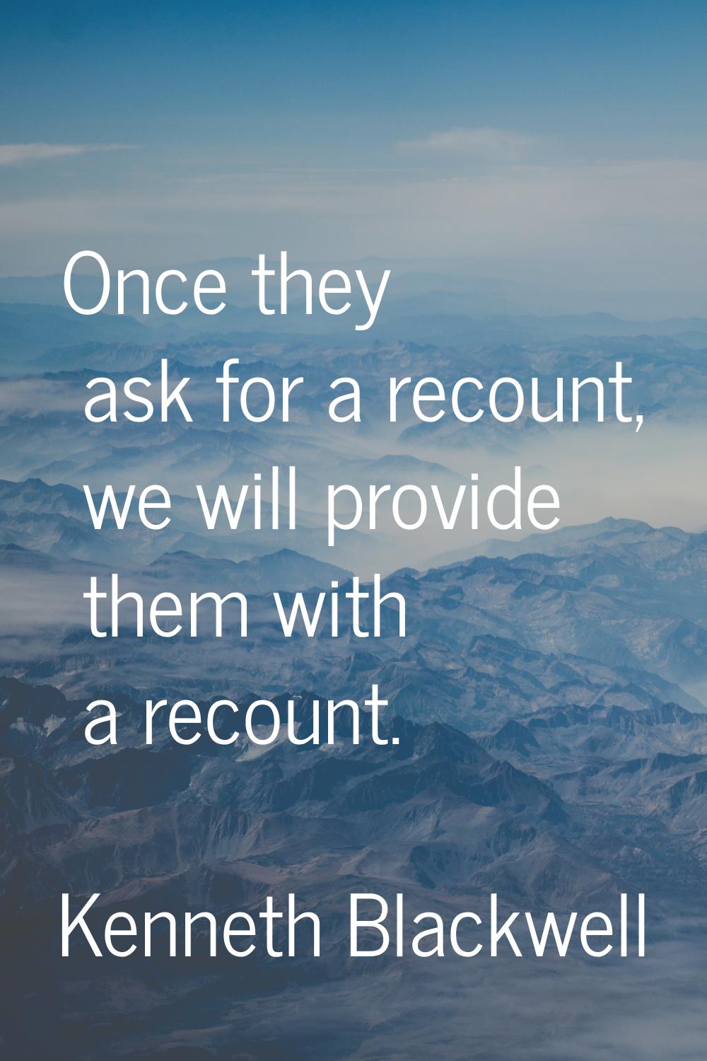 Once they ask for a recount, we will provide them with a recount.
