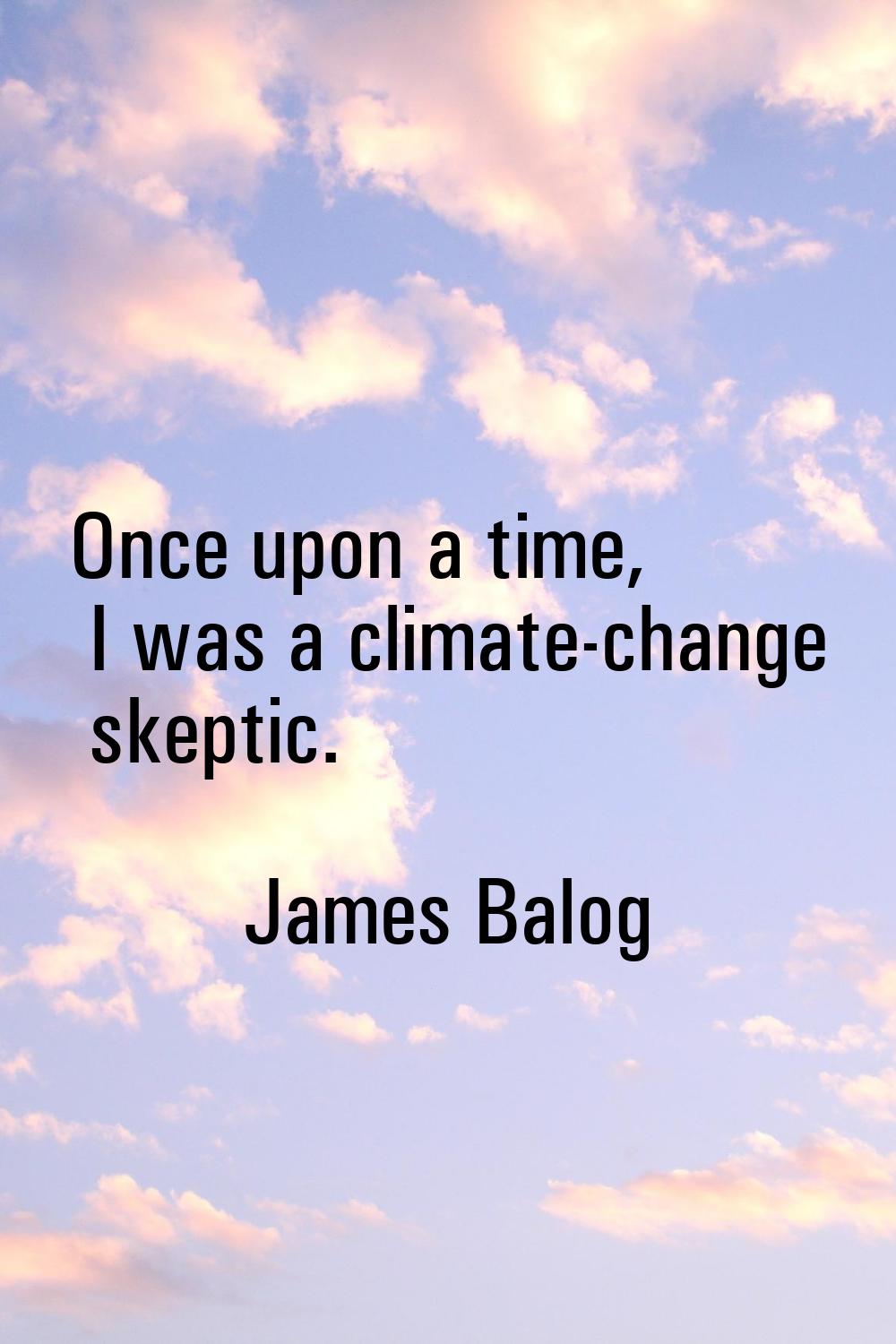 Once upon a time, I was a climate-change skeptic.