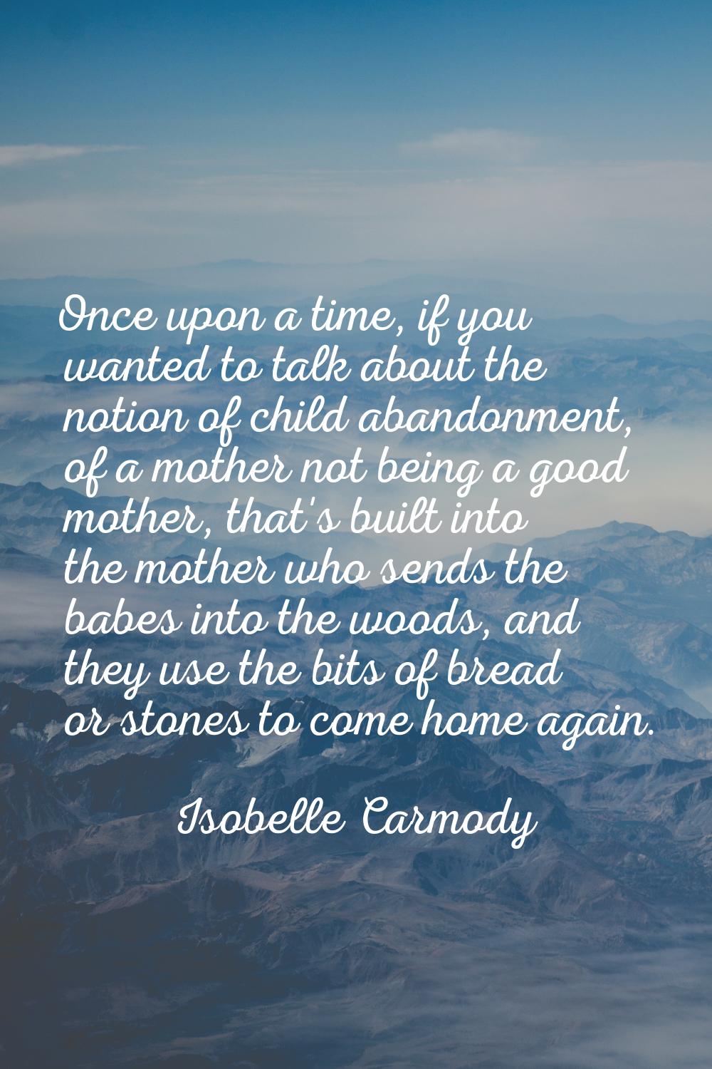 Once upon a time, if you wanted to talk about the notion of child abandonment, of a mother not bein