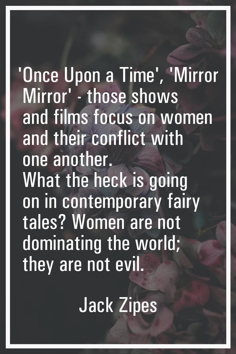'Once Upon a Time', 'Mirror Mirror' - those shows and films focus on women and their conflict with 