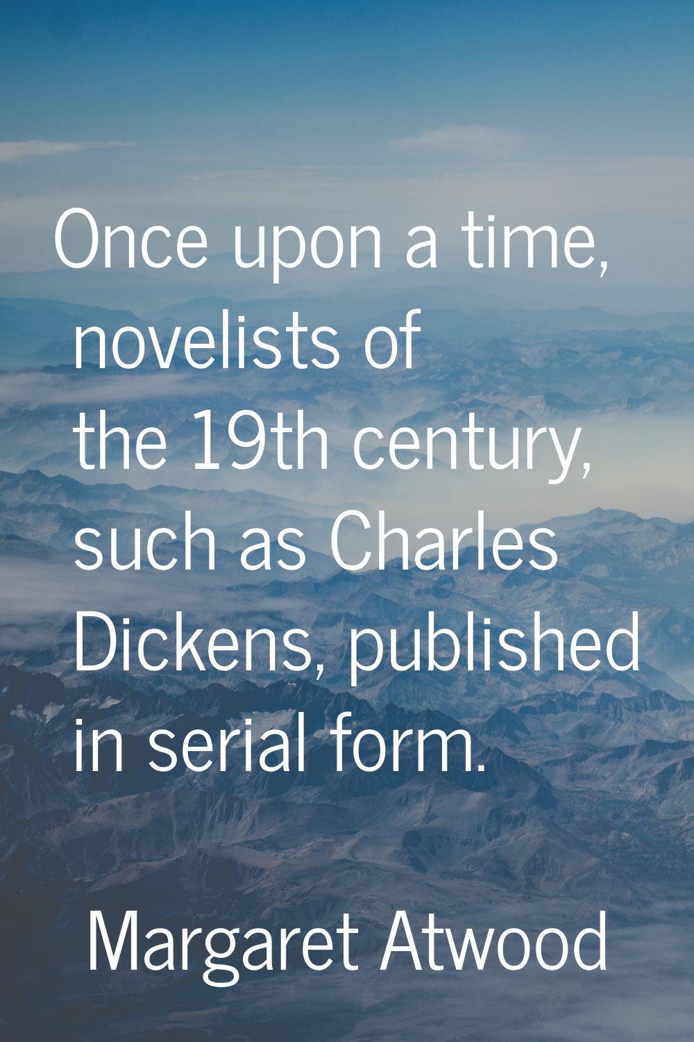 Once upon a time, novelists of the 19th century, such as Charles Dickens, published in serial form.