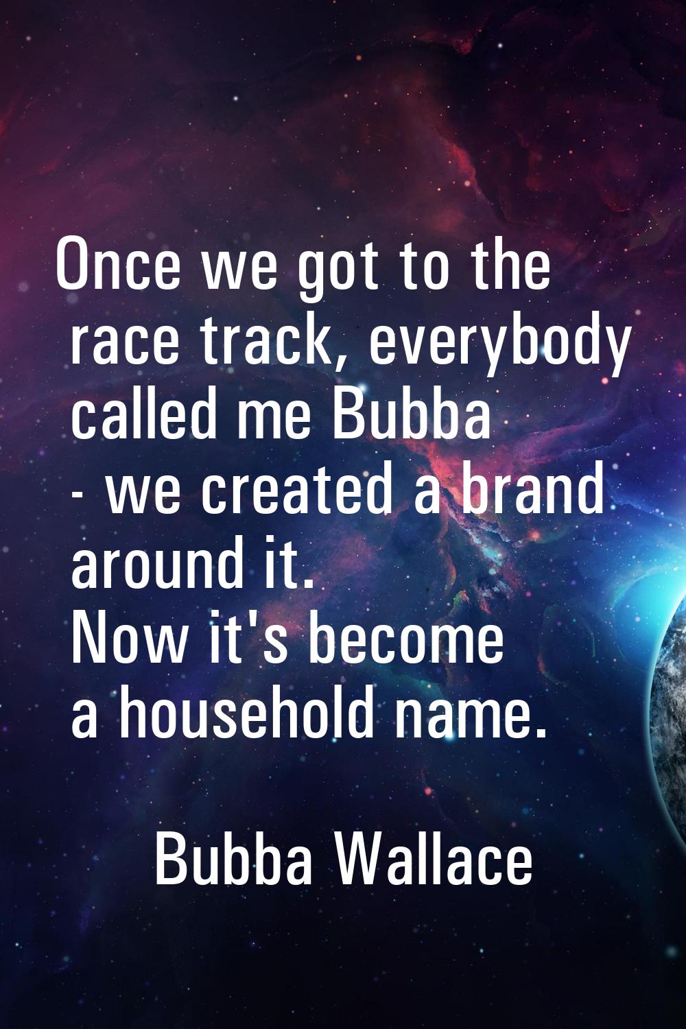 Once we got to the race track, everybody called me Bubba - we created a brand around it. Now it's b