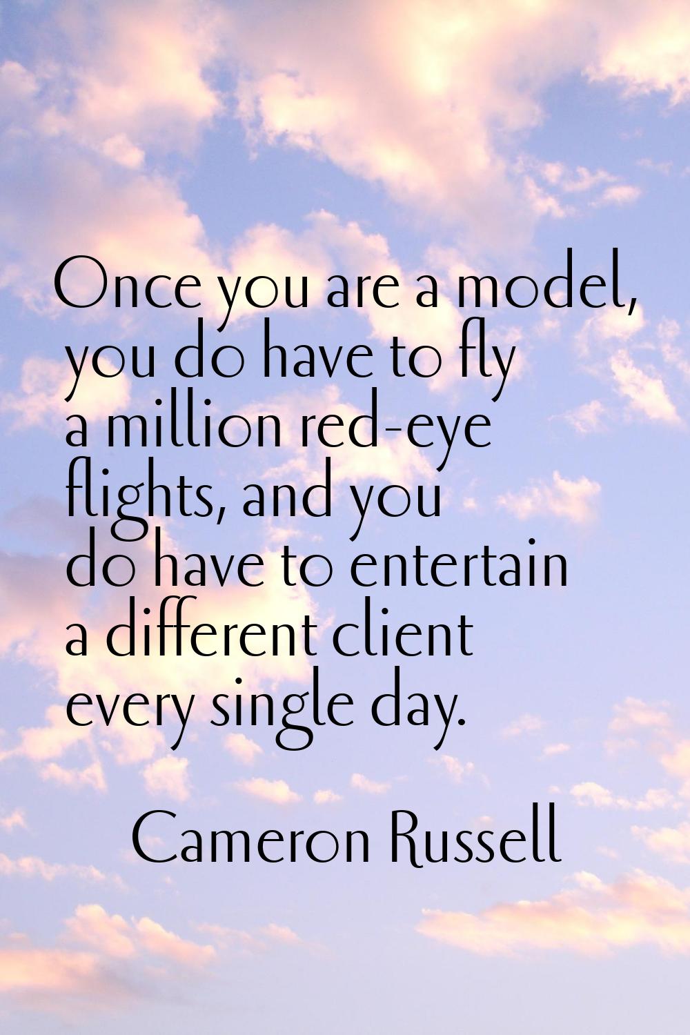 Once you are a model, you do have to fly a million red-eye flights, and you do have to entertain a 