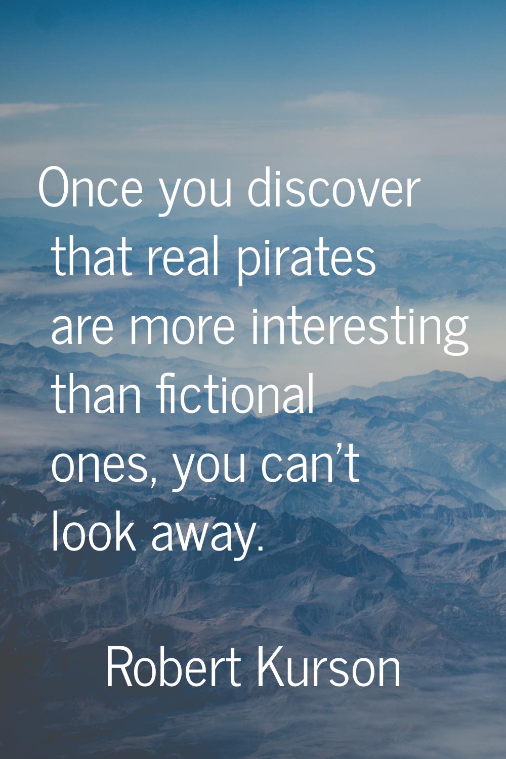 Once you discover that real pirates are more interesting than fictional ones, you can't look away.