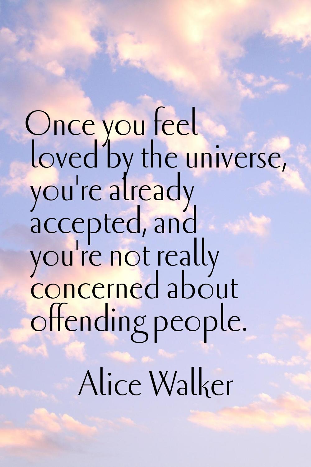 Once you feel loved by the universe, you're already accepted, and you're not really concerned about