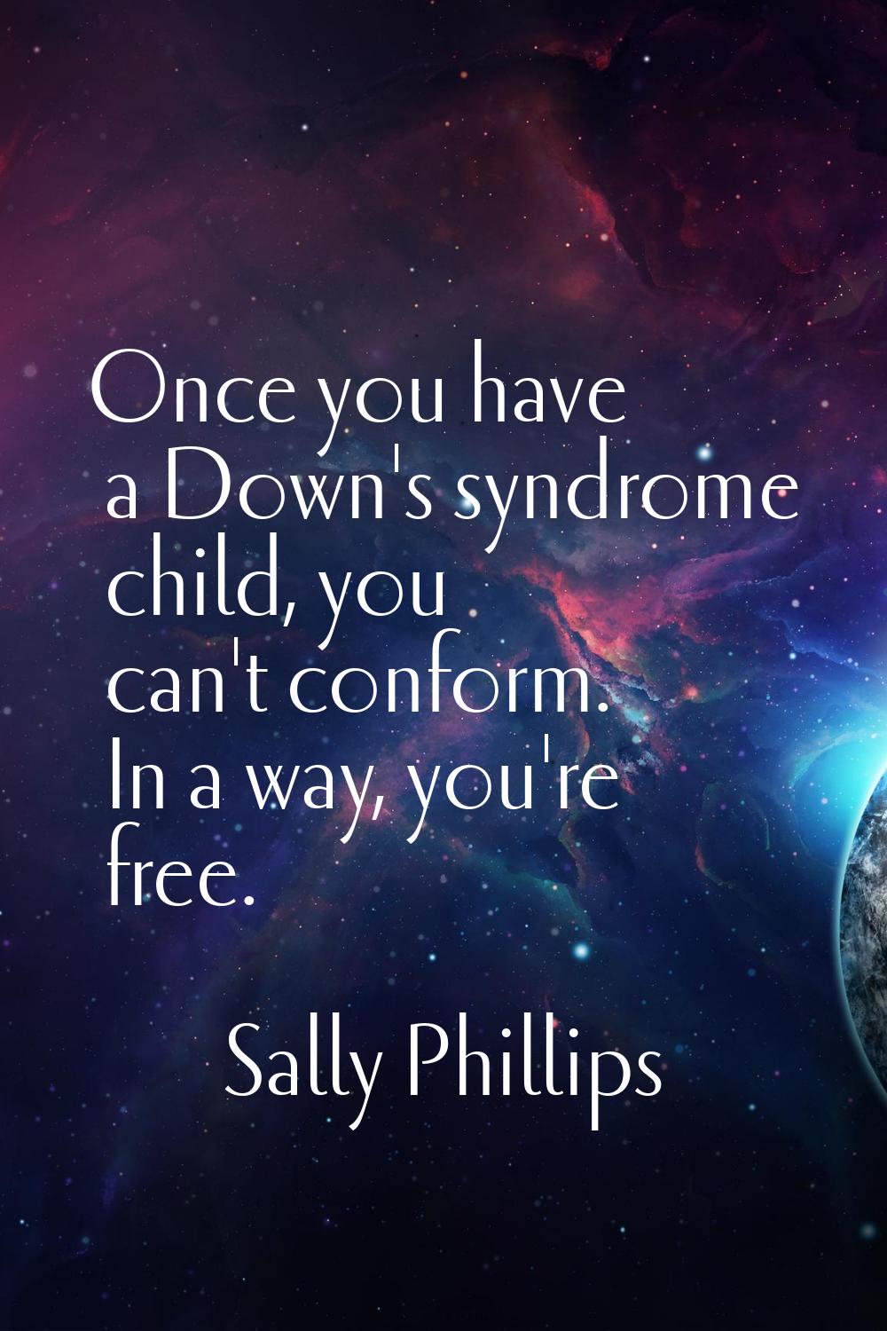 Once you have a Down's syndrome child, you can't conform. In a way, you're free.