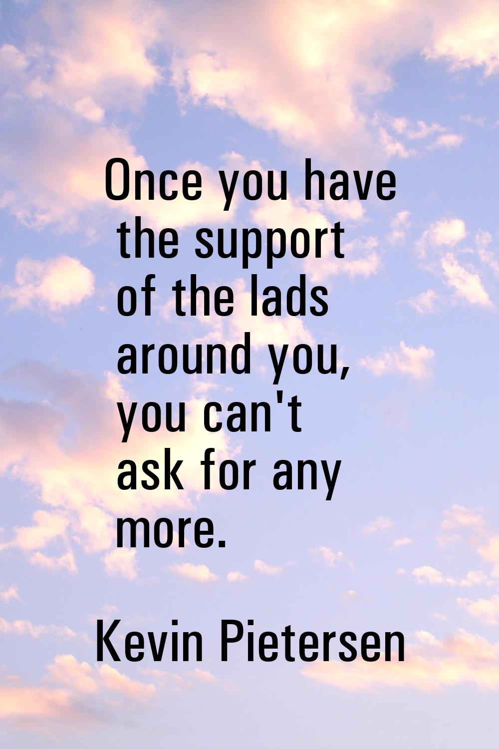 Once you have the support of the lads around you, you can't ask for any more.
