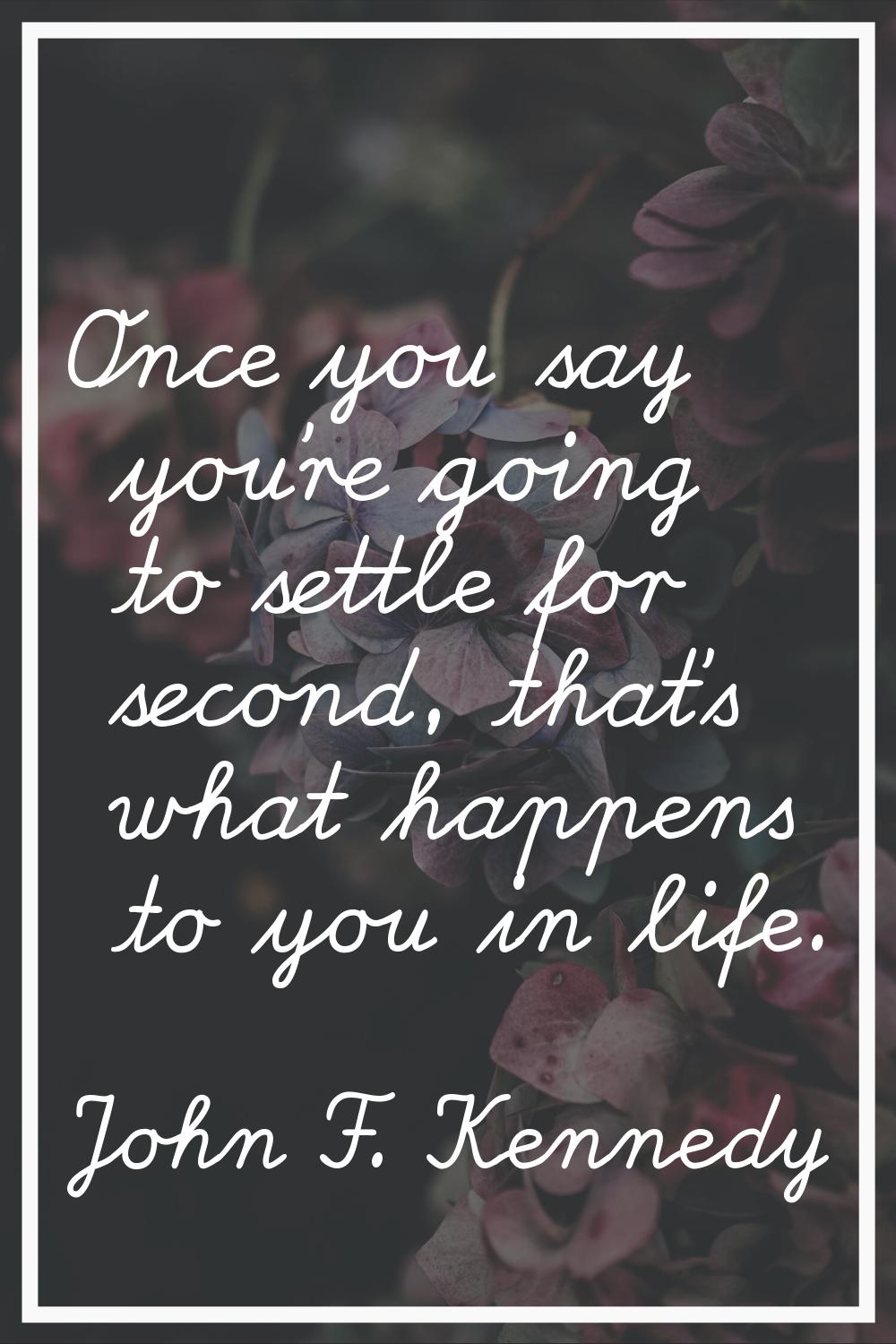 Once you say you're going to settle for second, that's what happens to you in life.