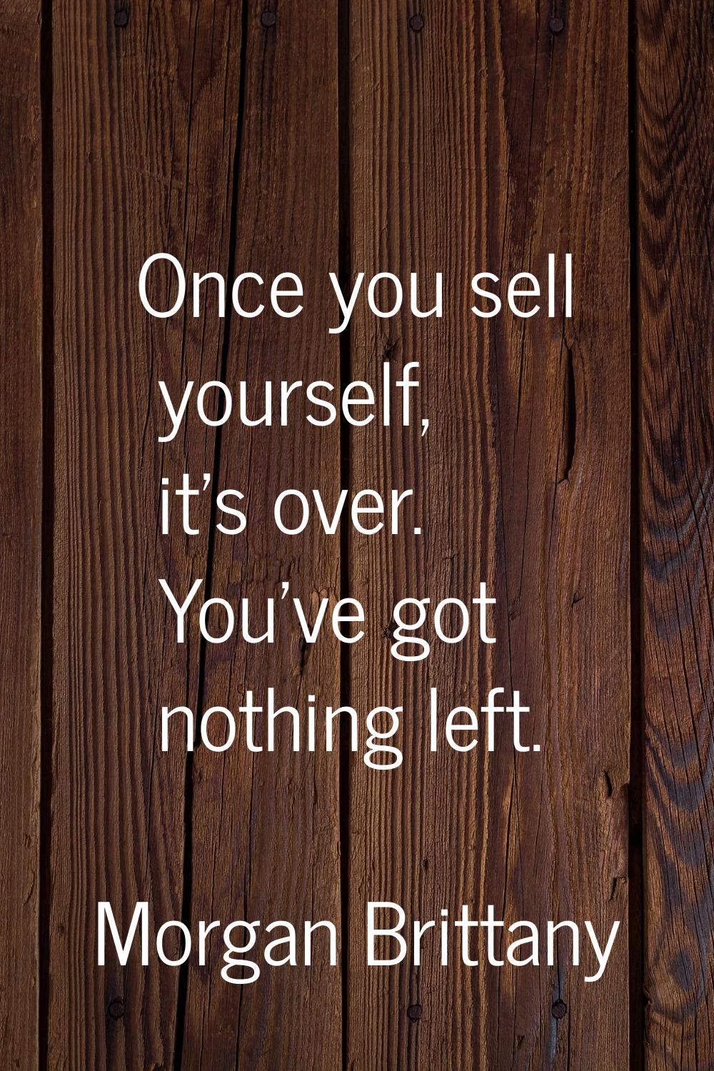 Once you sell yourself, it's over. You've got nothing left.