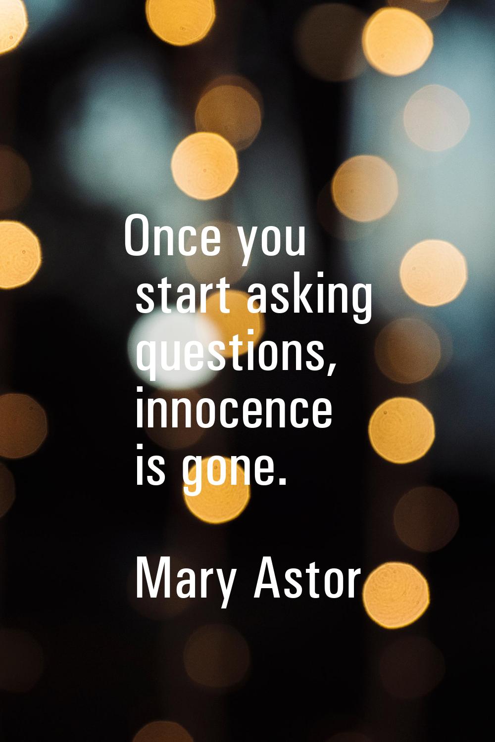 Once you start asking questions, innocence is gone.
