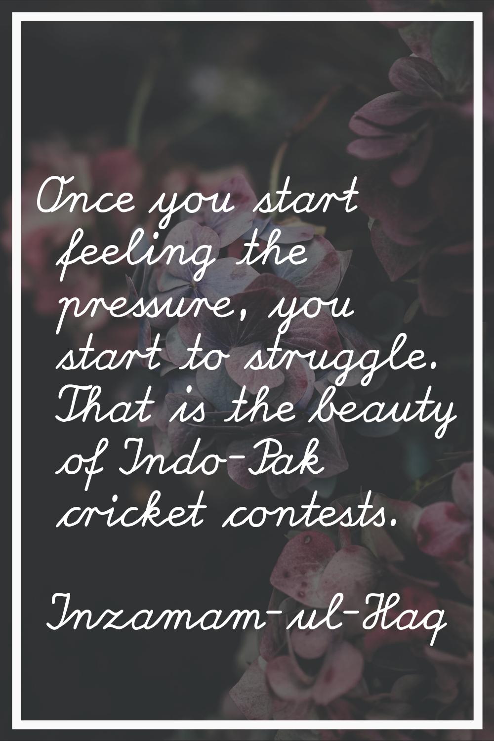 Once you start feeling the pressure, you start to struggle. That is the beauty of Indo-Pak cricket 